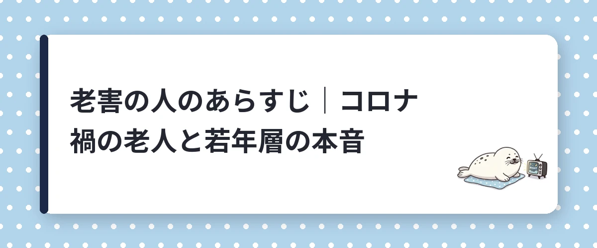 老害の人のあらすじ｜コロナ禍の老人と若年層の本音