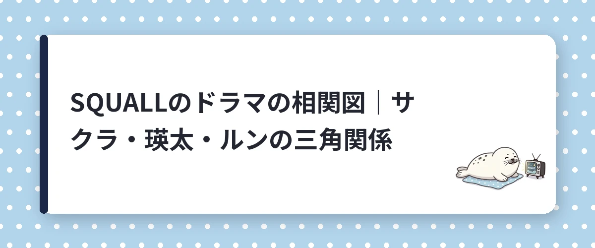 SQUALLのドラマの相関図|サクラ・瑛太・ルンの三角関係