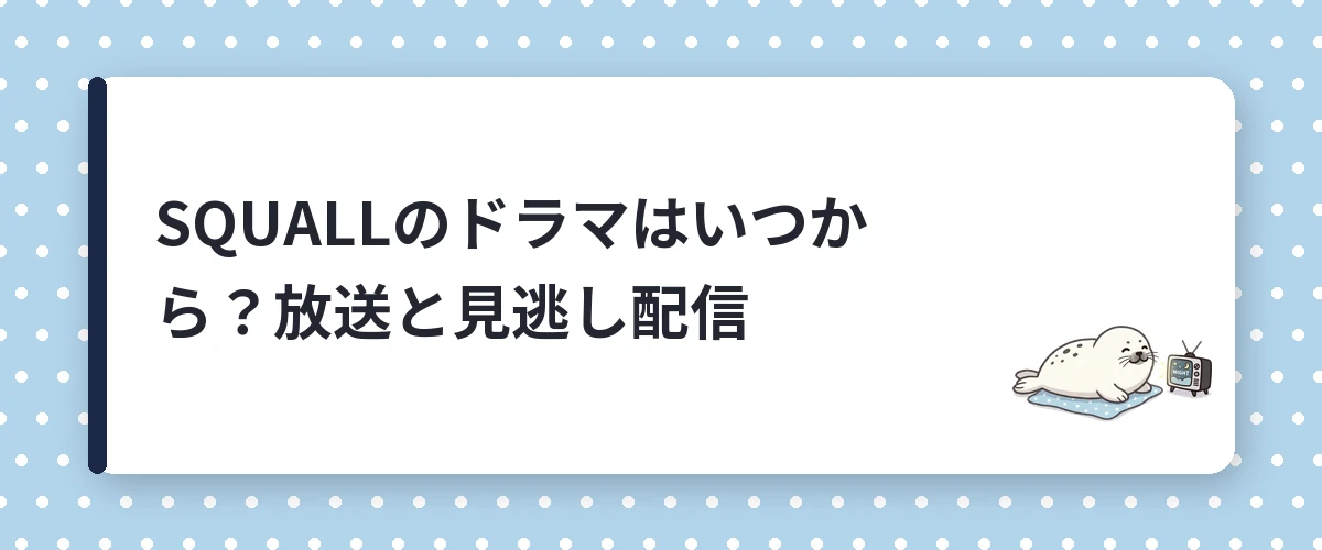 SQUALLのドラマはいつから?放送と見逃し配信