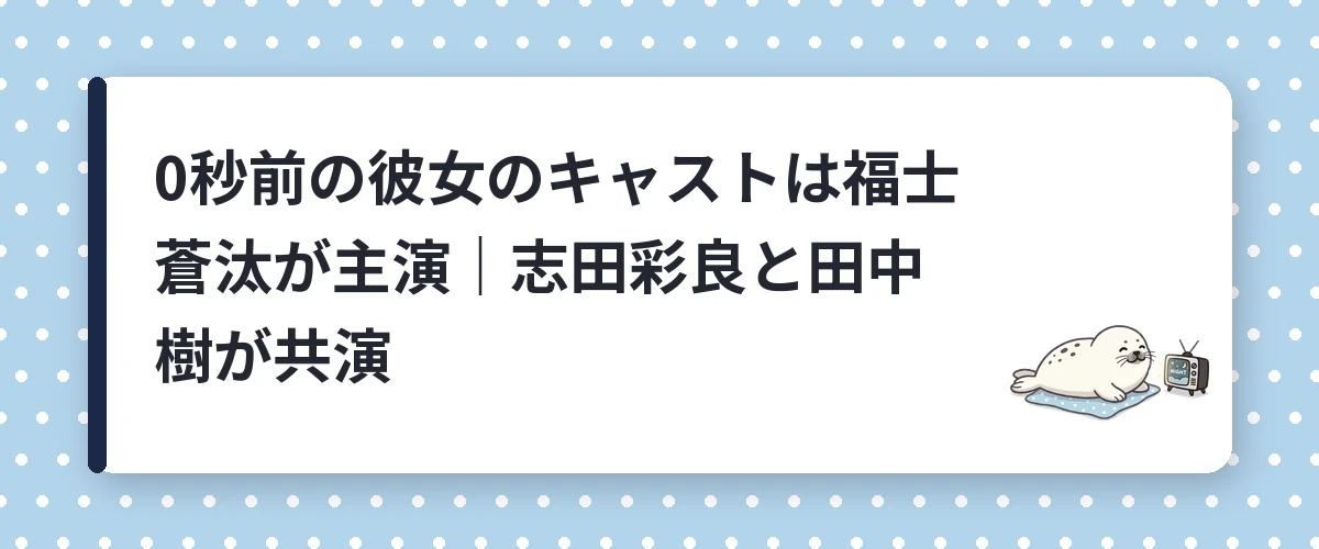 0秒前の彼女のキャストは福士蒼汰が主演|志田彩良と田中樹が共演