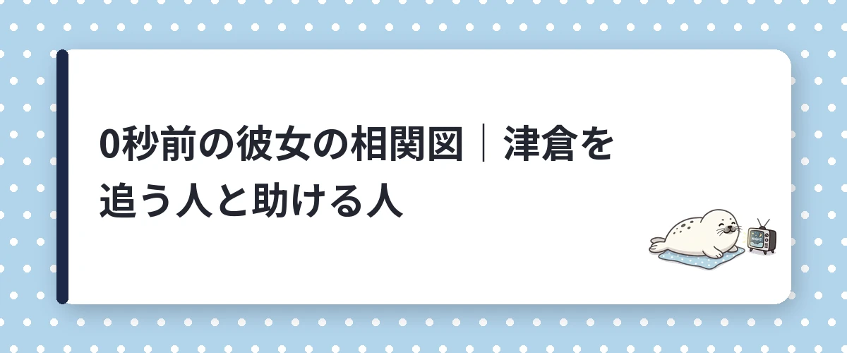 0秒前の彼女の相関図|津倉を追う人と助ける人