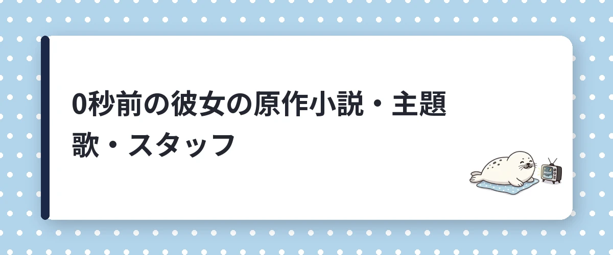 0秒前の彼女の原作小説・主題歌・スタッフ