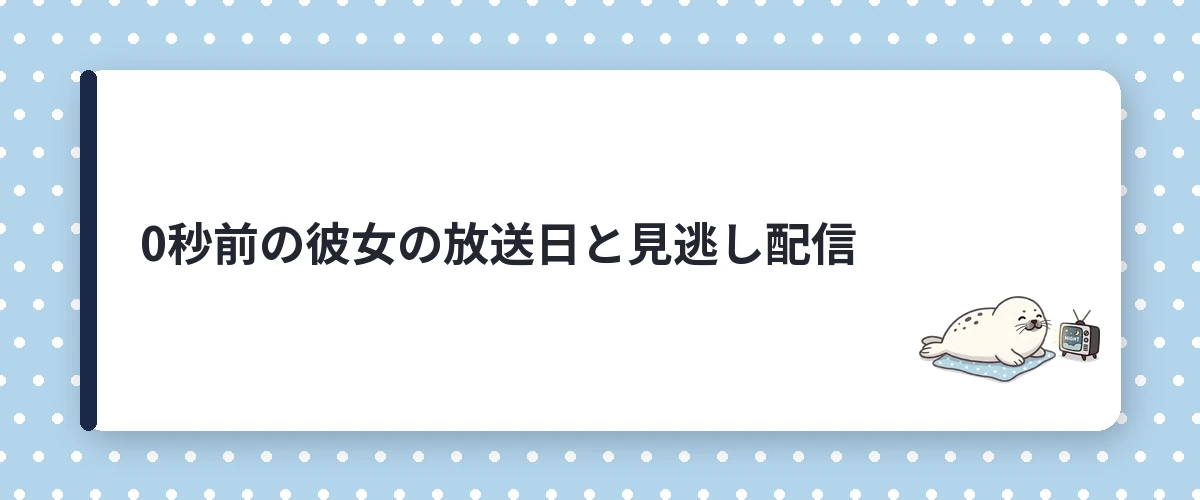 0秒前の彼女の放送日と見逃し配信