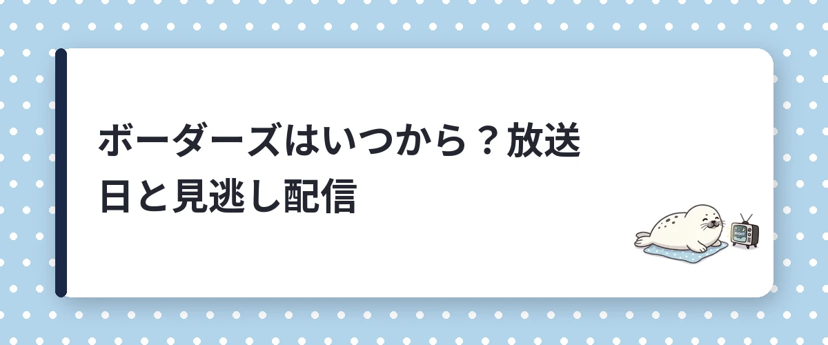 ボーダーズはいつから?放送日と見逃し配信