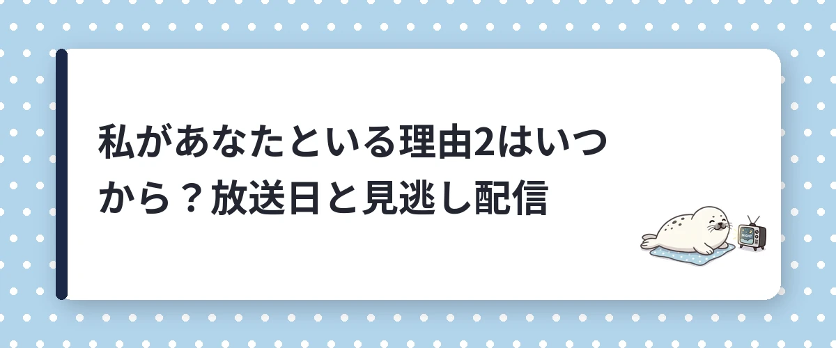 私があなたといる理由2はいつから?放送日と見逃し配信