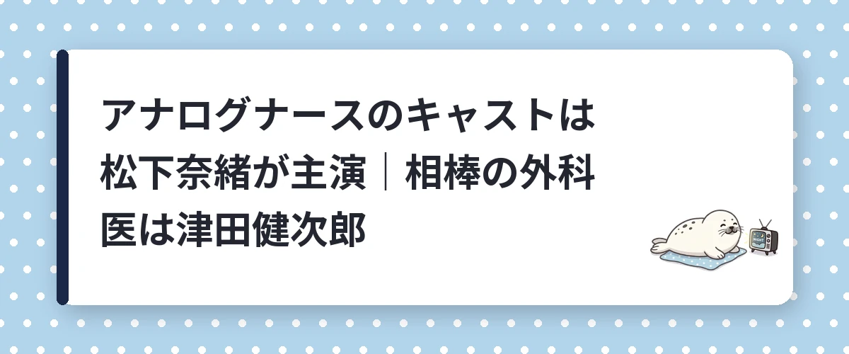 アナログナースのキャストは松下奈緒が主演｜相棒の外科医は津田健次郎
