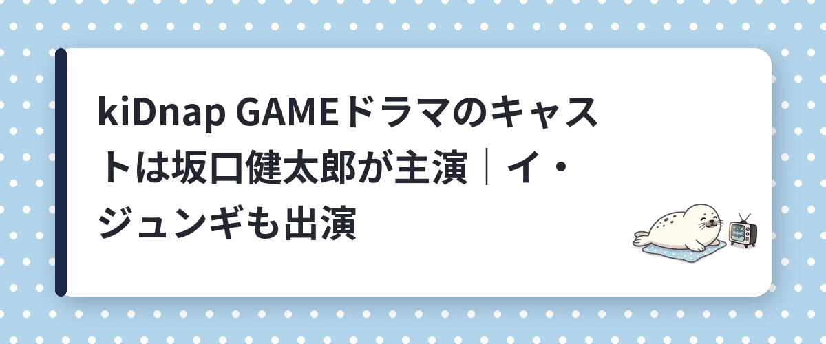 kiDnap GAMEドラマのキャストは坂口健太郎が主演｜イ・ジュンギも出演