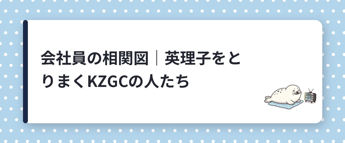 会社員の相関図｜英理子をとりまくKZGCの人たち