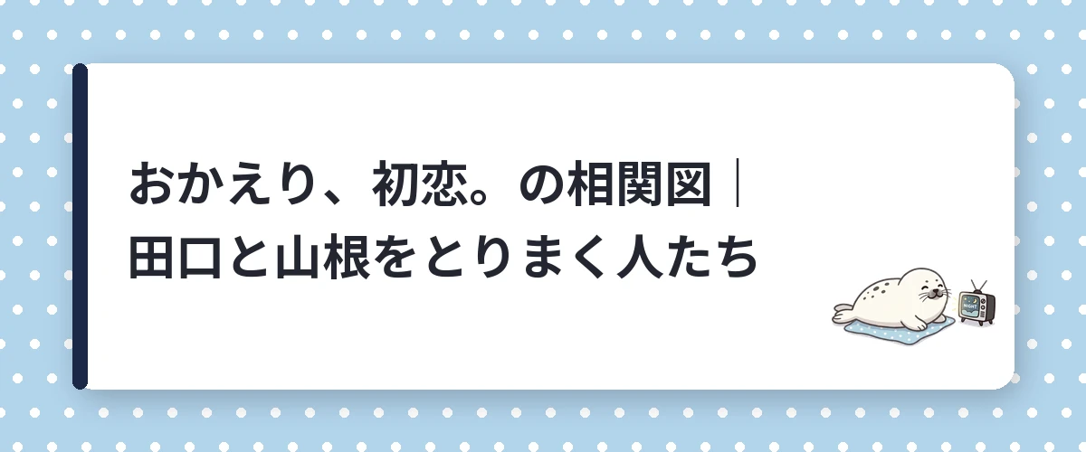おかえり、初恋。の相関図｜田口と山根をとりまく人たち