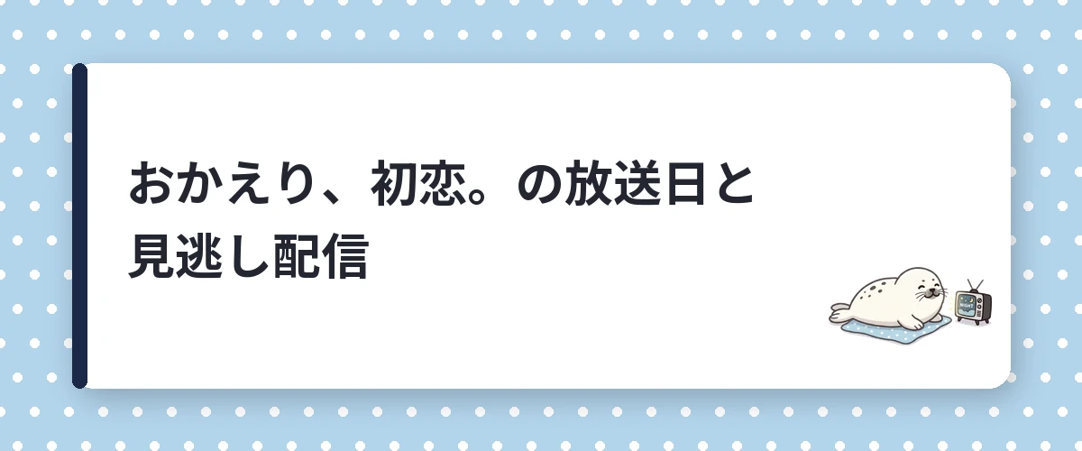 おかえり、初恋。の放送日と見逃し配信