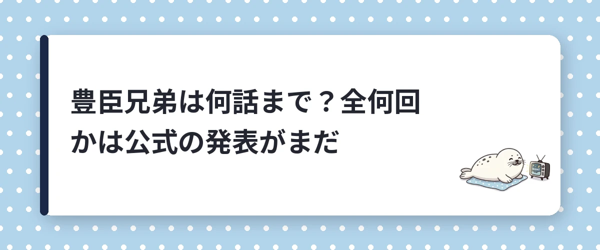 豊臣兄弟は何話まで？全何回かは公式の発表がまだ