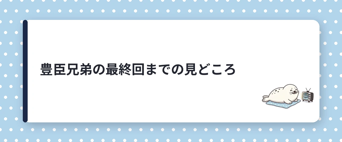 豊臣兄弟の最終回までの見どころ