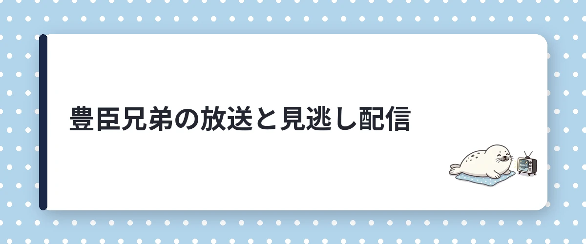 豊臣兄弟の放送と見逃し配信