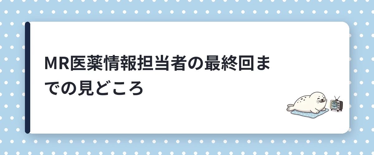 MR医薬情報担当者の最終回までの見どころ