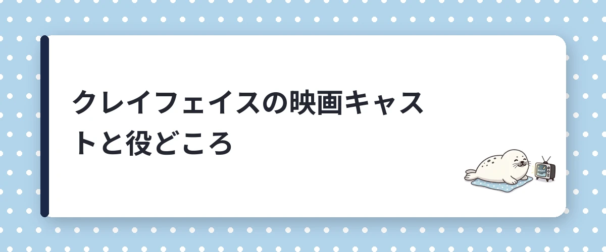 クレイフェイスの映画キャストと役どころ