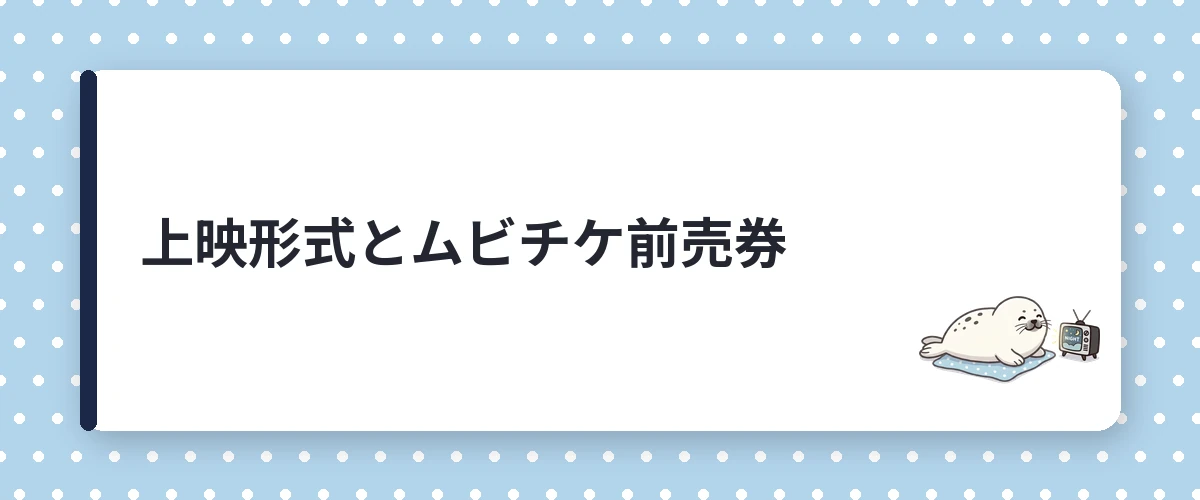 上映形式とムビチケ前売券