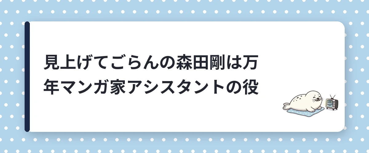 見上げてごらんの森田剛は万年マンガ家アシスタントの役