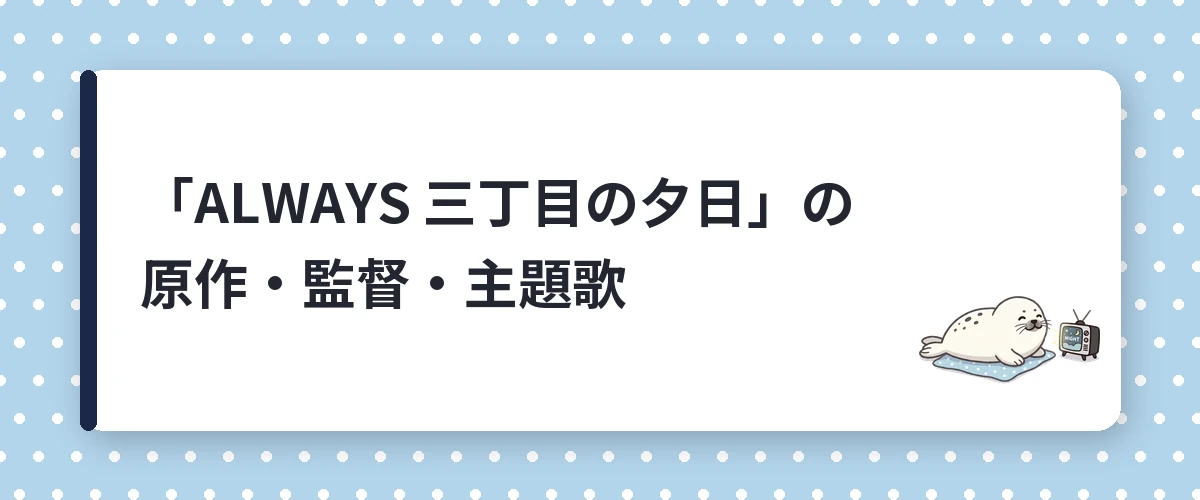 「ALWAYS 三丁目の夕日」の原作・監督・主題歌