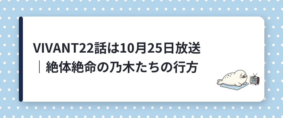VIVANT22話は10月25日放送|絶体絶命の乃木たちの行方