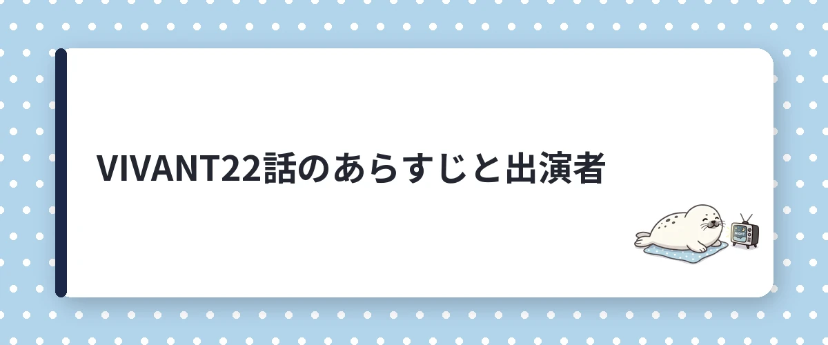 VIVANT22話のあらすじと出演者