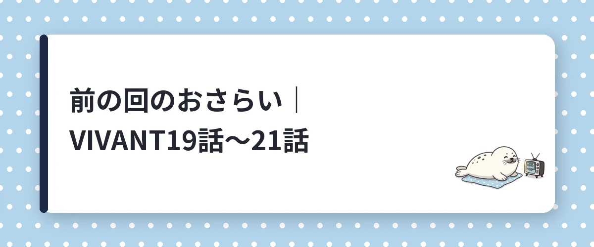前の回のおさらい|VIVANT19話〜21話
