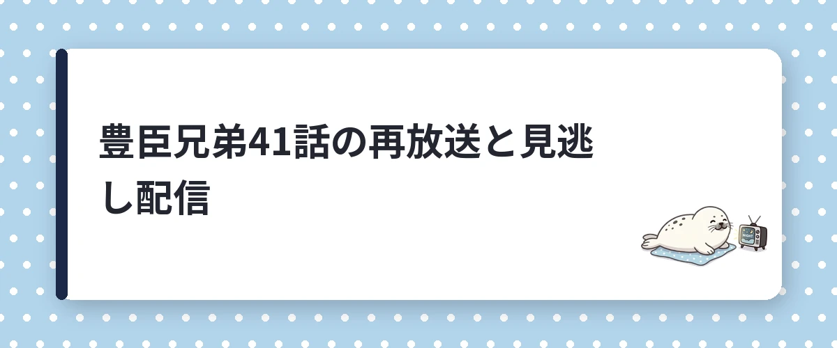 豊臣兄弟41話の再放送と見逃し配信