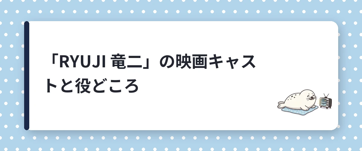 「RYUJI 竜二」の映画キャストと役どころ