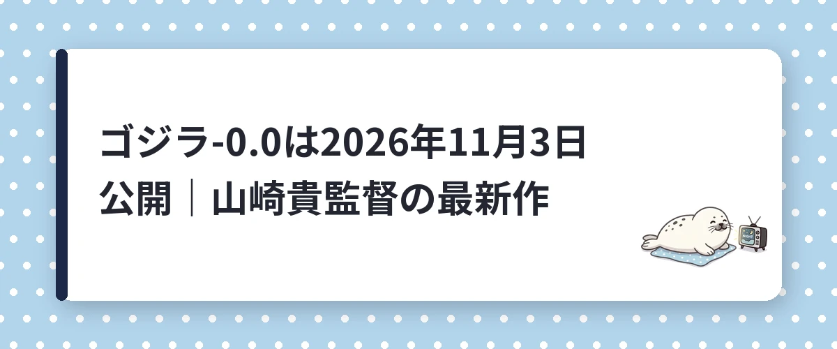 ゴジラ-0.0は2026年11月3日公開|山崎貴監督の最新作