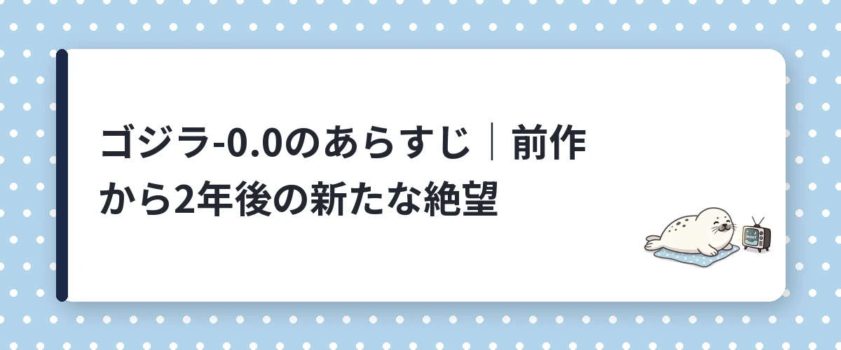 ゴジラ-0.0のあらすじ|前作から2年後の新たな絶望