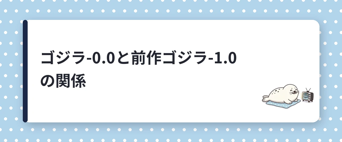 ゴジラ-0.0と前作ゴジラ-1.0の関係