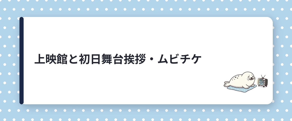上映館と初日舞台挨拶・ムビチケ