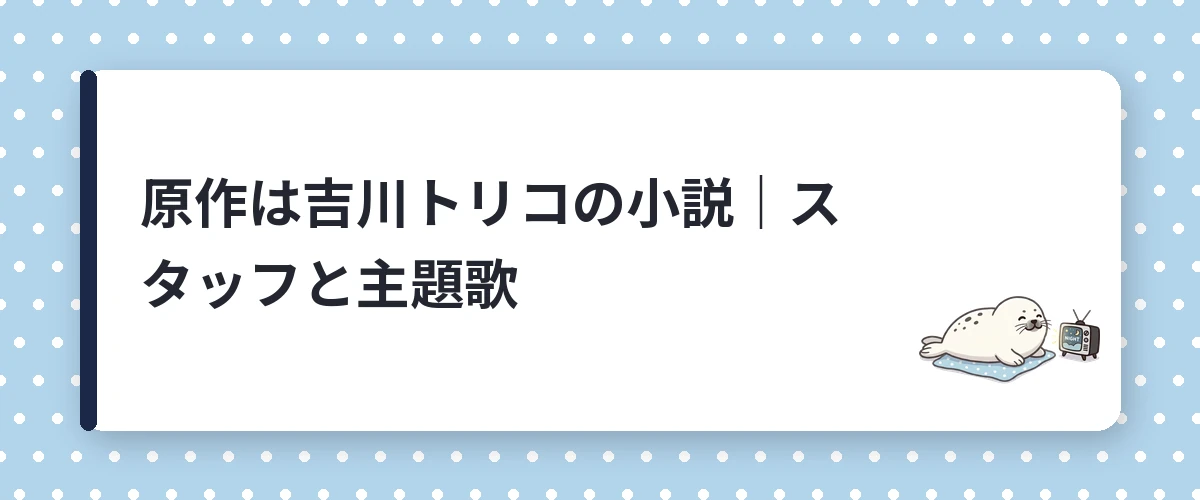 原作は吉川トリコの小説｜スタッフと主題歌