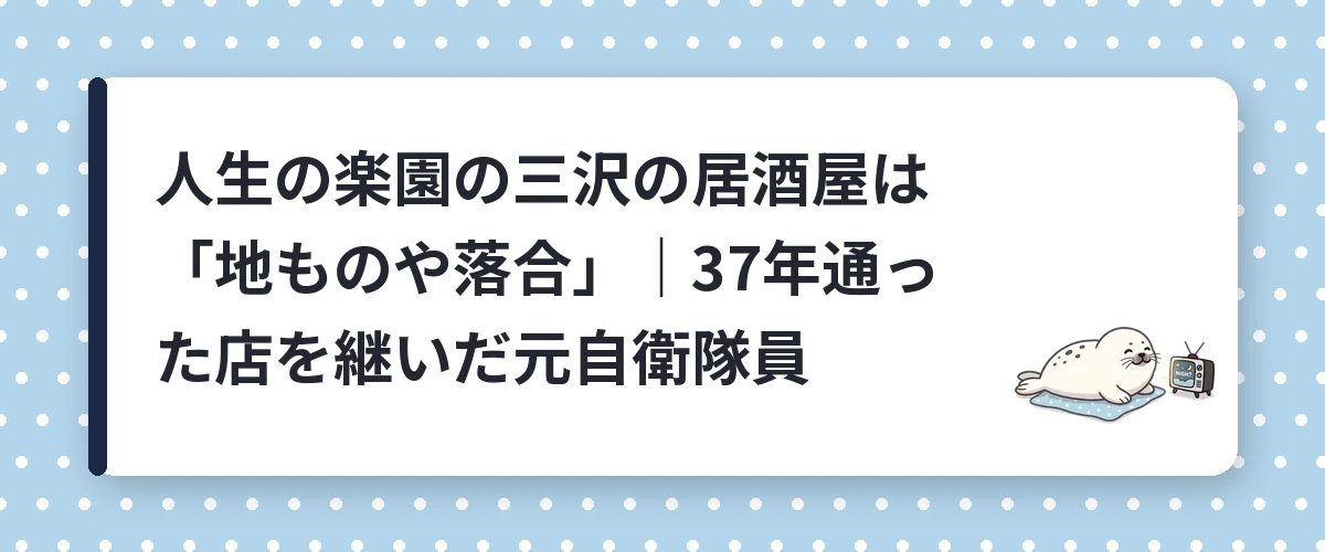 人生の楽園の三沢の居酒屋は「地ものや落合」｜37年通った店を継いだ元自衛隊員