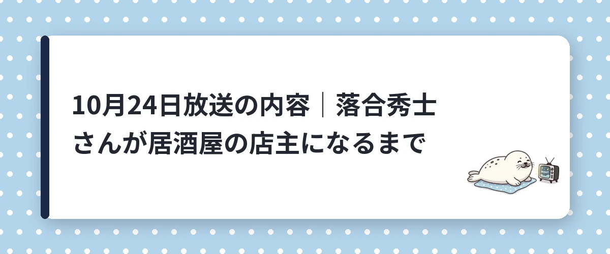 10月24日放送の内容｜落合秀士さんが居酒屋の店主になるまで