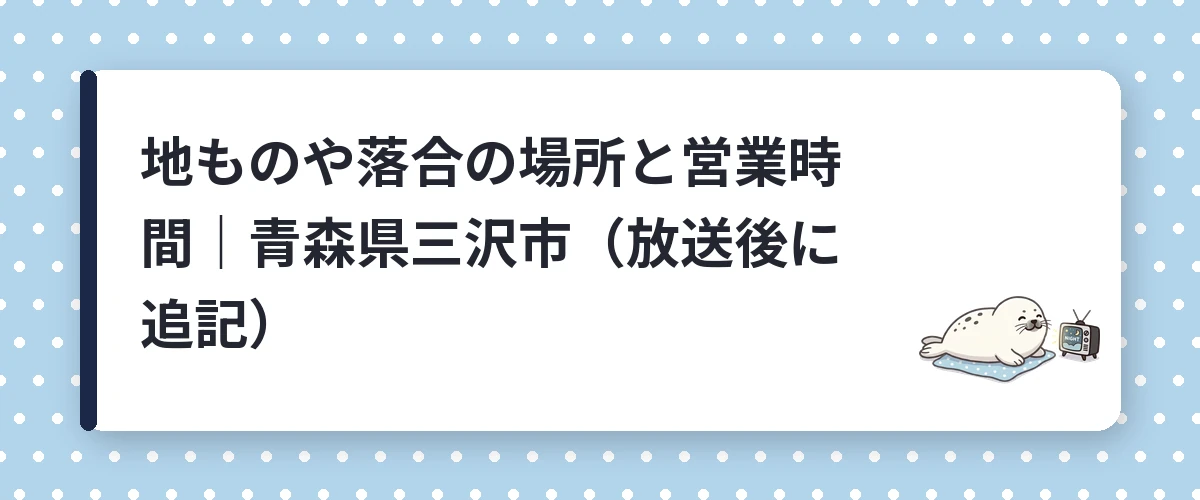 地ものや落合の場所と営業時間｜青森県三沢市（放送後に追記）