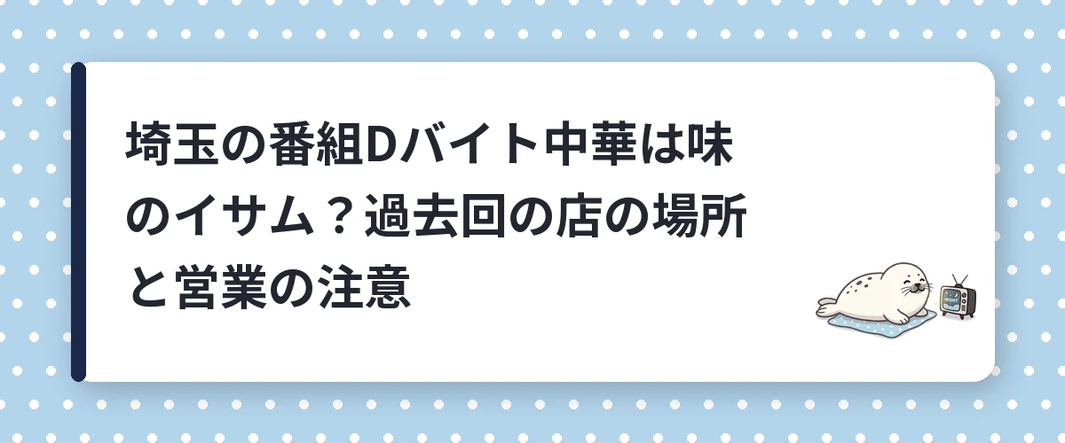 埼玉の番組Dバイト中華は味のイサム?過去回の店の場所と営業の注意