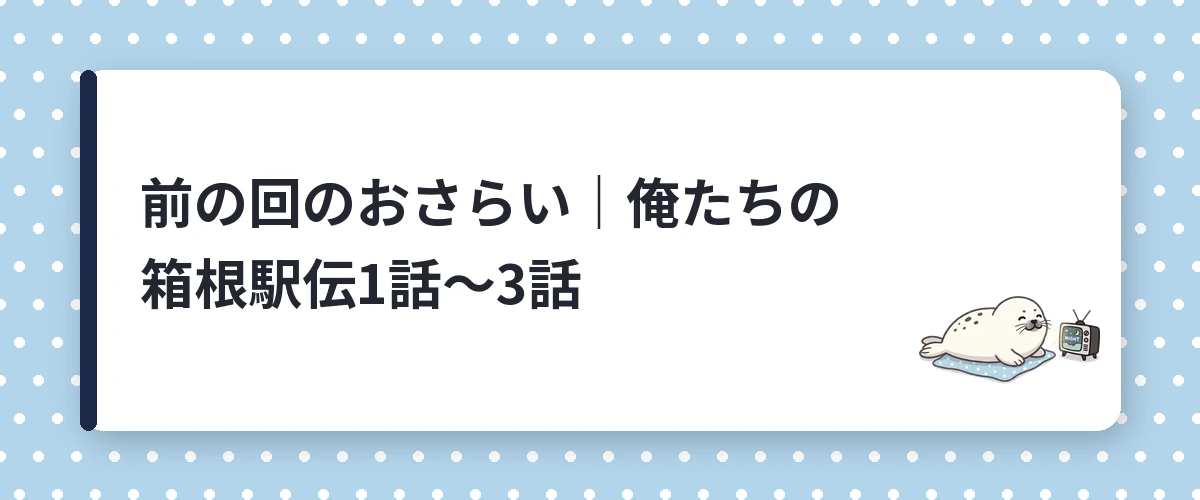 前の回のおさらい｜俺たちの箱根駅伝1話〜3話