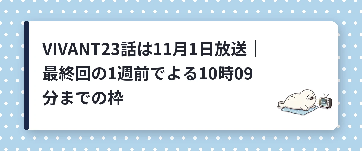 VIVANT23話は11月1日放送｜最終回の1週前でよる10時09分までの枠