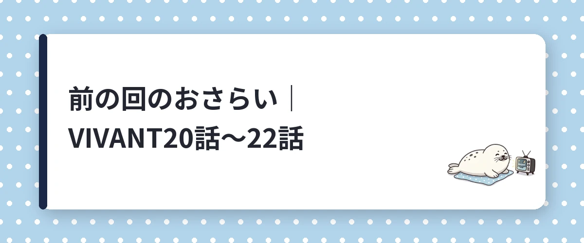 前の回のおさらい｜VIVANT20話〜22話