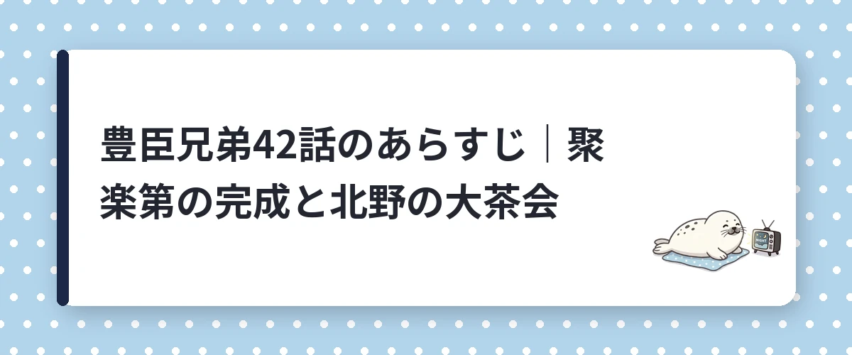 豊臣兄弟42話のあらすじ｜聚楽第の完成と北野の大茶会