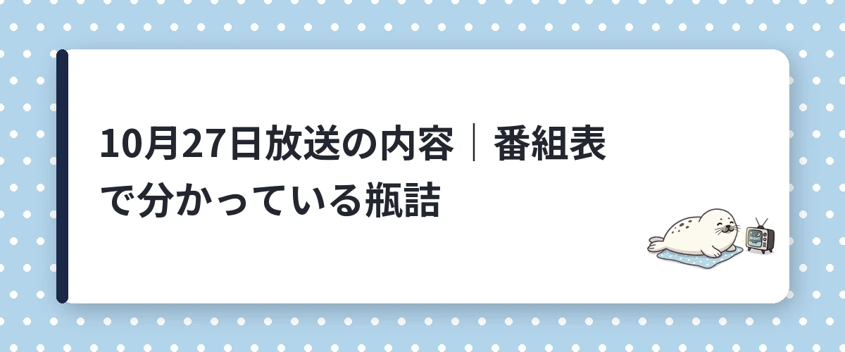 10月27日放送の内容｜番組表で分かっている瓶詰