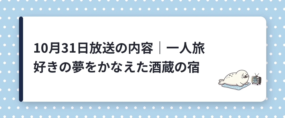 10月31日放送の内容｜一人旅好きの夢をかなえた酒蔵の宿