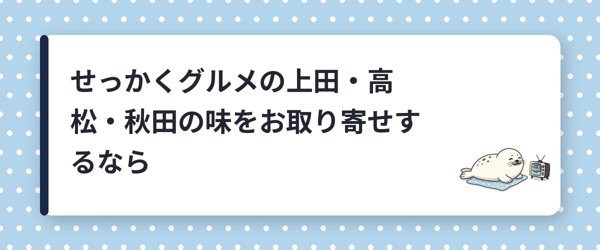 せっかくグルメの上田・高松・秋田の味をお取り寄せするなら