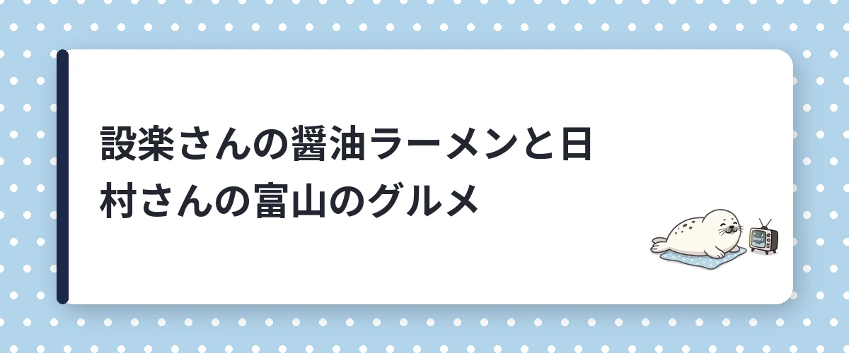 設楽さんの醤油ラーメンと日村さんの富山のグルメ