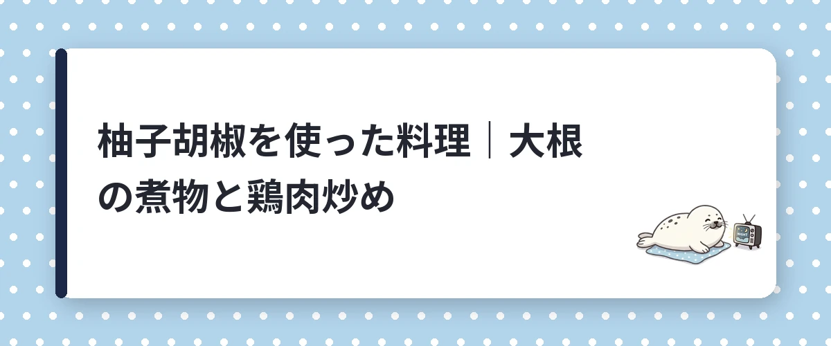 柚子胡椒を使った料理|大根の煮物と鶏肉炒め